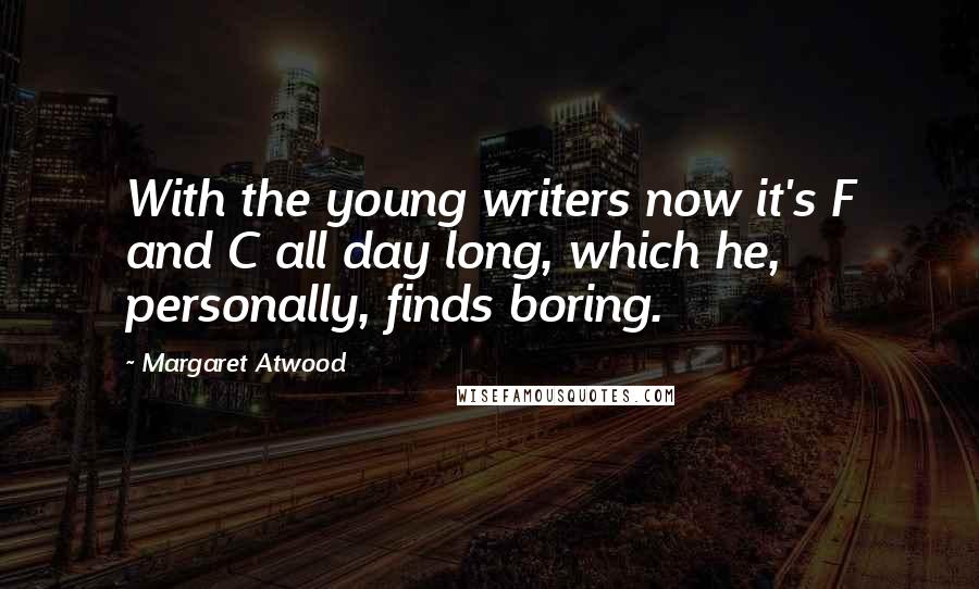 Margaret Atwood Quotes: With the young writers now it's F and C all day long, which he, personally, finds boring.