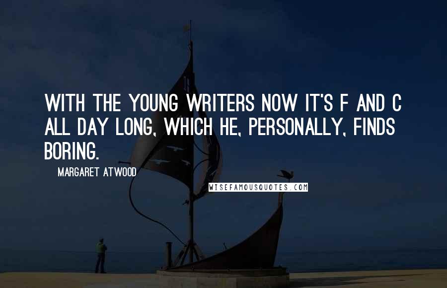 Margaret Atwood Quotes: With the young writers now it's F and C all day long, which he, personally, finds boring.