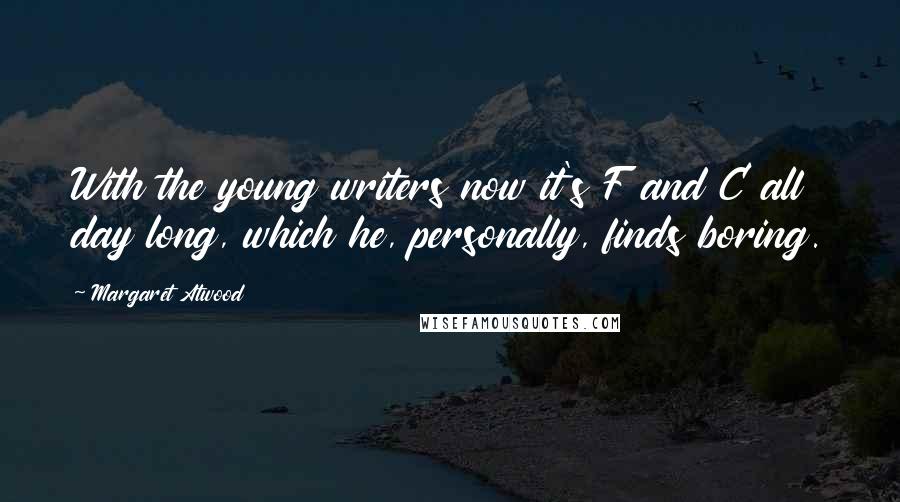 Margaret Atwood Quotes: With the young writers now it's F and C all day long, which he, personally, finds boring.