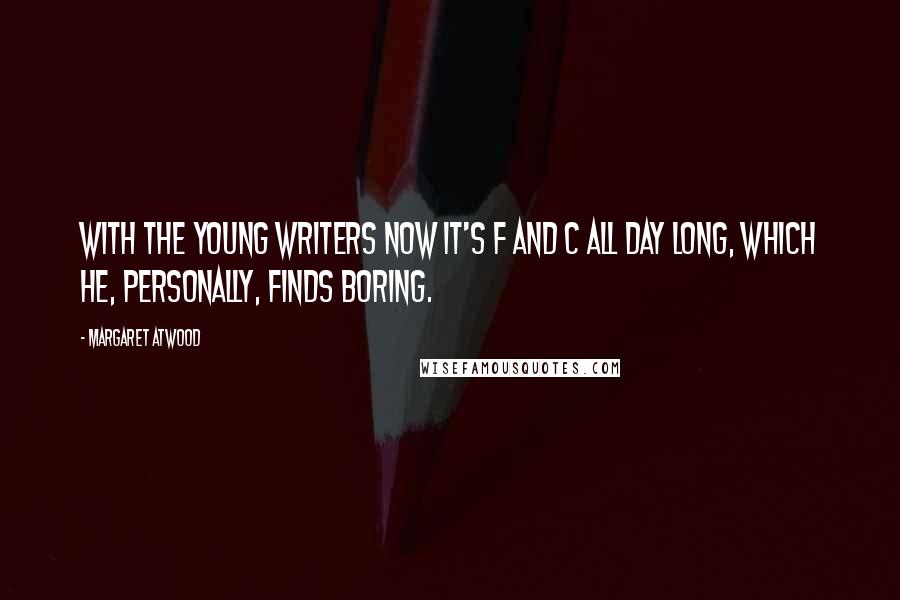 Margaret Atwood Quotes: With the young writers now it's F and C all day long, which he, personally, finds boring.