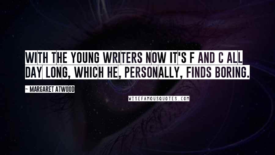 Margaret Atwood Quotes: With the young writers now it's F and C all day long, which he, personally, finds boring.