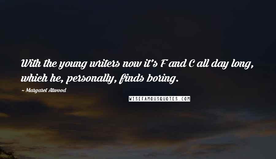 Margaret Atwood Quotes: With the young writers now it's F and C all day long, which he, personally, finds boring.