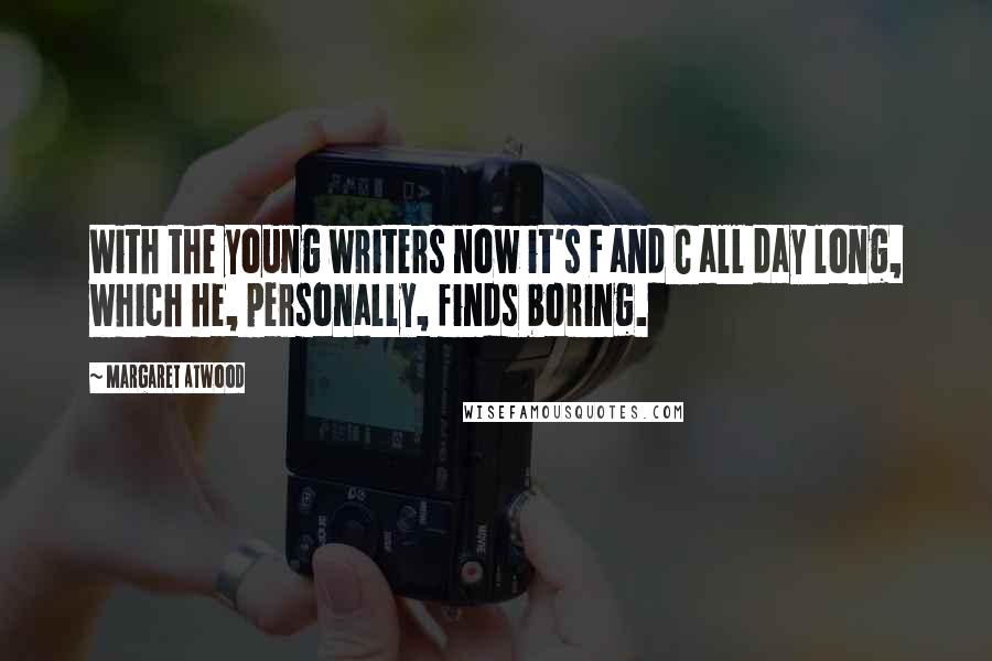 Margaret Atwood Quotes: With the young writers now it's F and C all day long, which he, personally, finds boring.