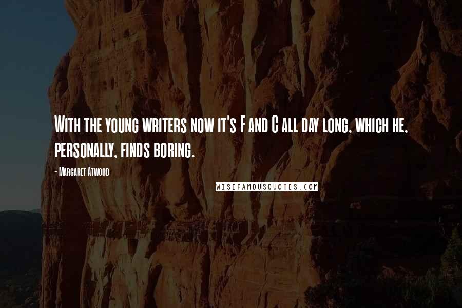 Margaret Atwood Quotes: With the young writers now it's F and C all day long, which he, personally, finds boring.
