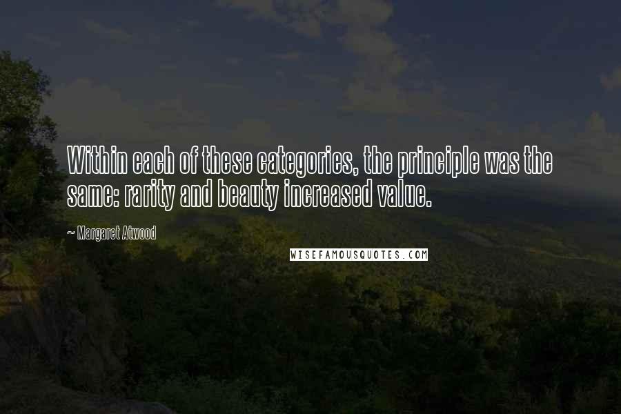 Margaret Atwood Quotes: Within each of these categories, the principle was the same: rarity and beauty increased value.