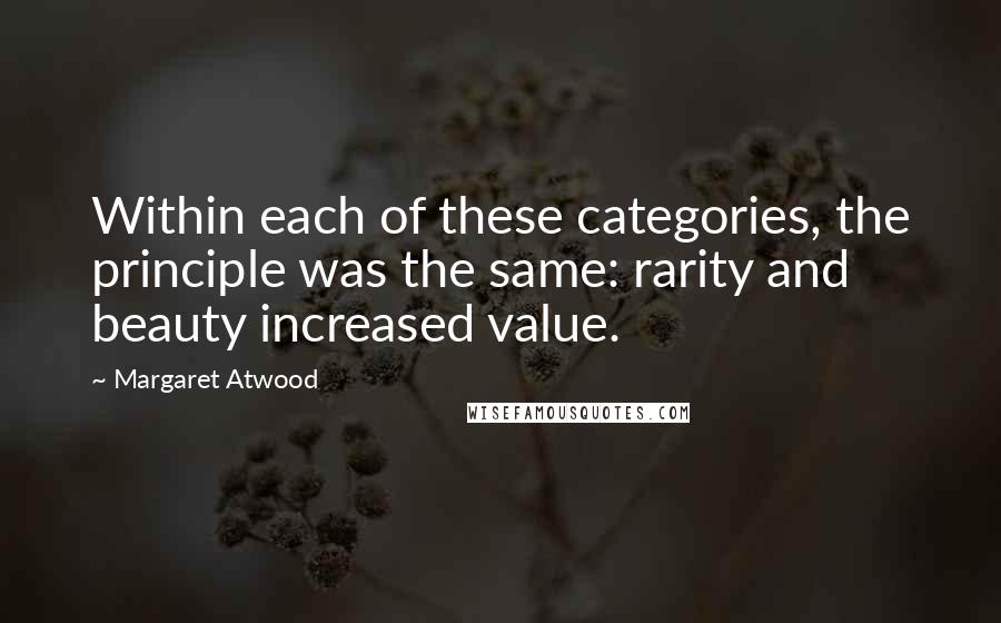 Margaret Atwood Quotes: Within each of these categories, the principle was the same: rarity and beauty increased value.