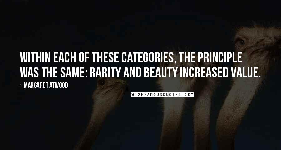 Margaret Atwood Quotes: Within each of these categories, the principle was the same: rarity and beauty increased value.