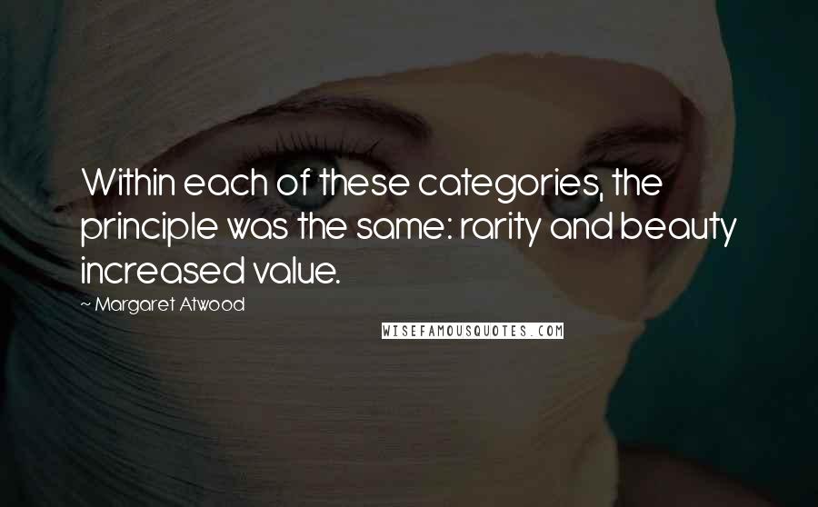Margaret Atwood Quotes: Within each of these categories, the principle was the same: rarity and beauty increased value.
