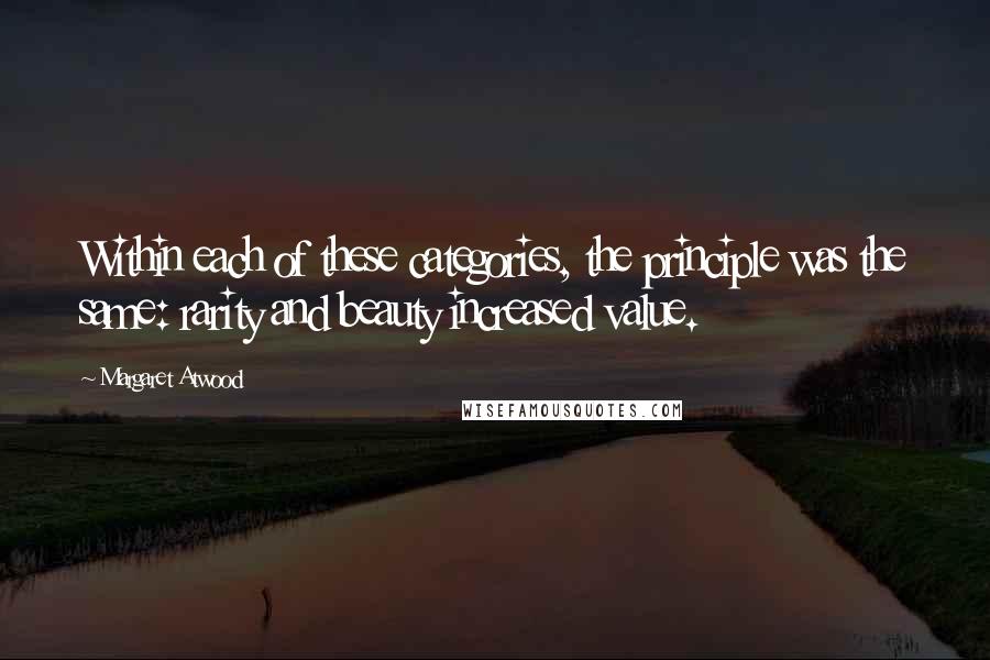 Margaret Atwood Quotes: Within each of these categories, the principle was the same: rarity and beauty increased value.