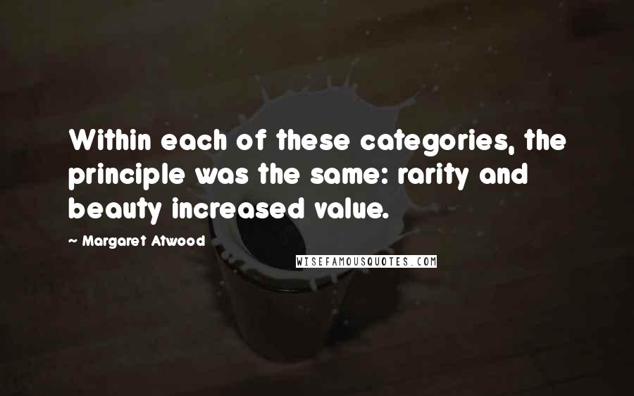 Margaret Atwood Quotes: Within each of these categories, the principle was the same: rarity and beauty increased value.