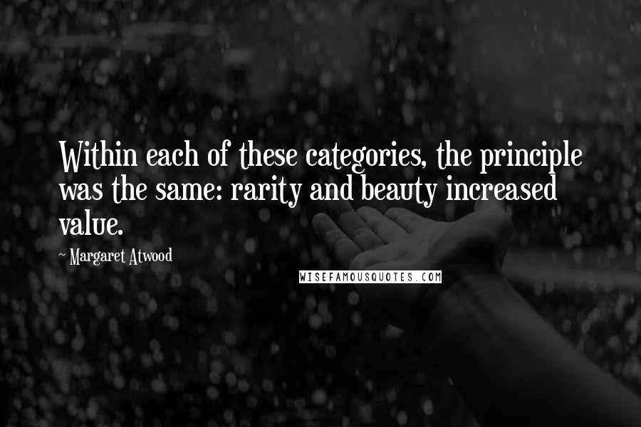 Margaret Atwood Quotes: Within each of these categories, the principle was the same: rarity and beauty increased value.