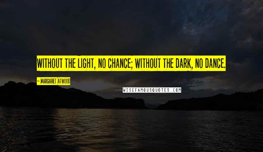 Margaret Atwood Quotes: Without the light, no chance; without the dark, no dance.