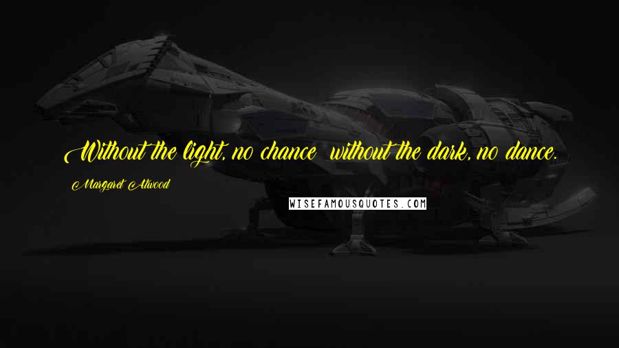 Margaret Atwood Quotes: Without the light, no chance; without the dark, no dance.