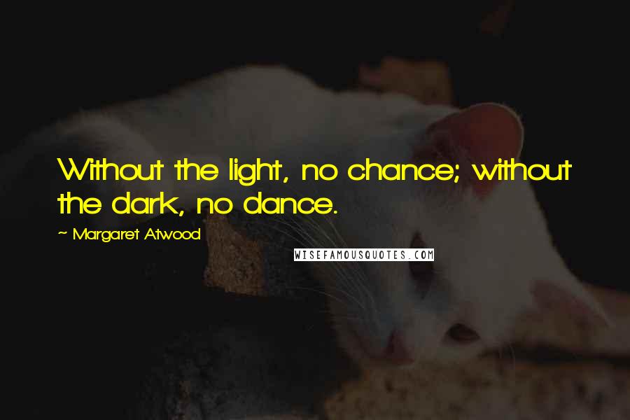 Margaret Atwood Quotes: Without the light, no chance; without the dark, no dance.