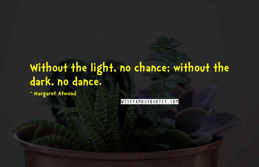 Margaret Atwood Quotes: Without the light, no chance; without the dark, no dance.