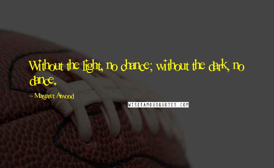 Margaret Atwood Quotes: Without the light, no chance; without the dark, no dance.