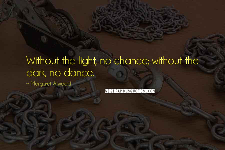 Margaret Atwood Quotes: Without the light, no chance; without the dark, no dance.