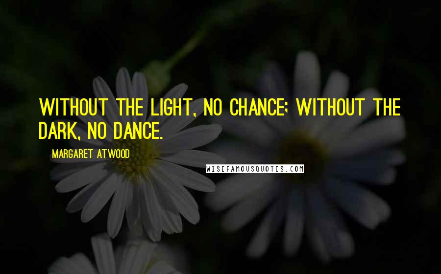 Margaret Atwood Quotes: Without the light, no chance; without the dark, no dance.