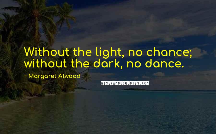 Margaret Atwood Quotes: Without the light, no chance; without the dark, no dance.