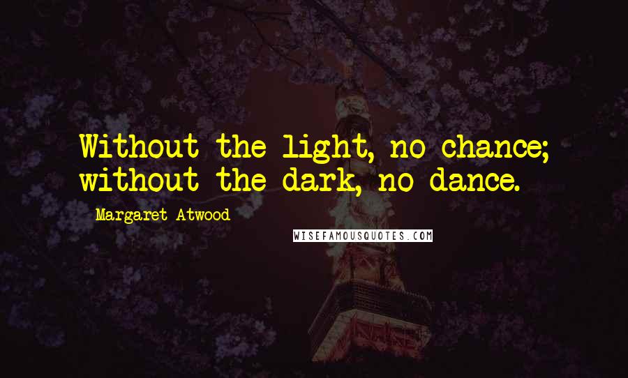 Margaret Atwood Quotes: Without the light, no chance; without the dark, no dance.