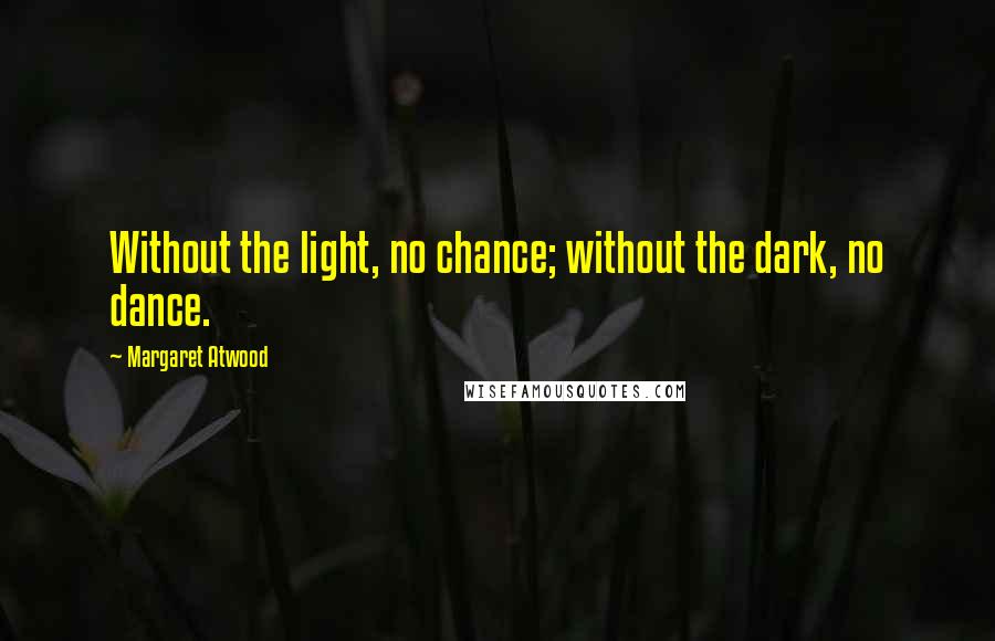 Margaret Atwood Quotes: Without the light, no chance; without the dark, no dance.