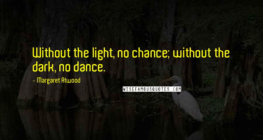 Margaret Atwood Quotes: Without the light, no chance; without the dark, no dance.