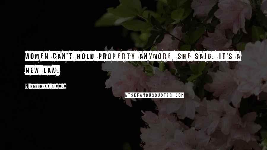 Margaret Atwood Quotes: Women can't hold property anymore, she said. It's a new law.