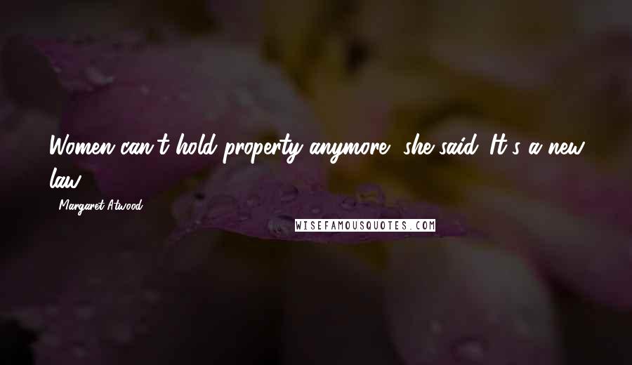 Margaret Atwood Quotes: Women can't hold property anymore, she said. It's a new law.