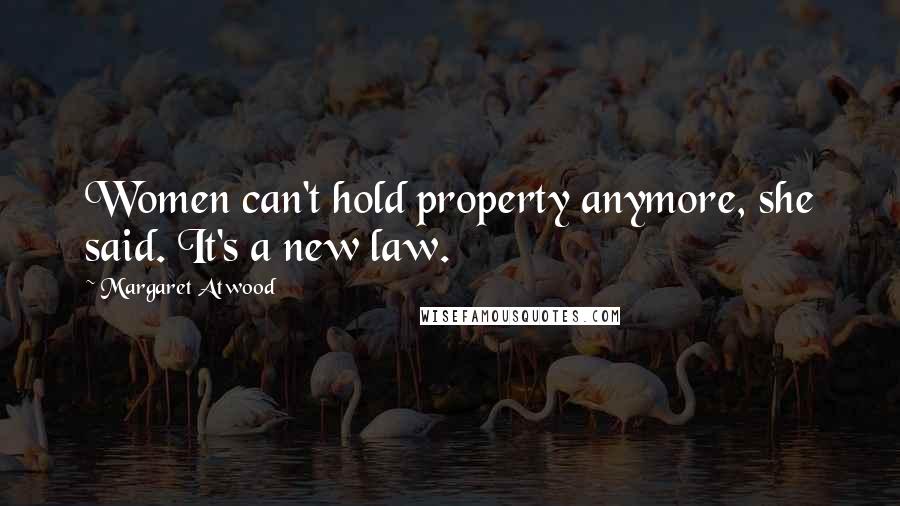 Margaret Atwood Quotes: Women can't hold property anymore, she said. It's a new law.