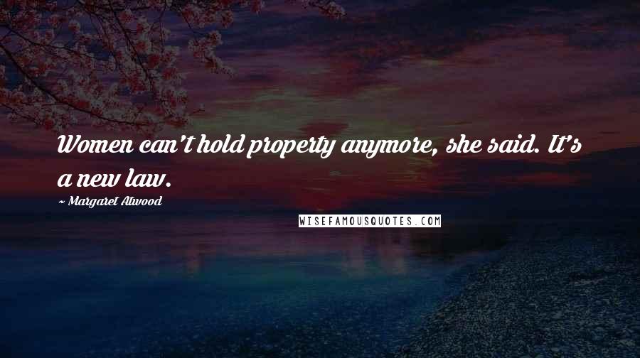 Margaret Atwood Quotes: Women can't hold property anymore, she said. It's a new law.