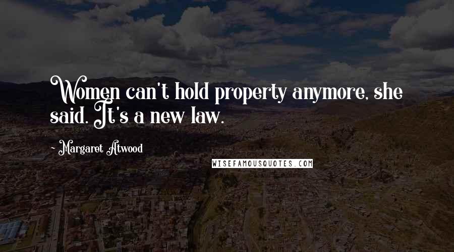 Margaret Atwood Quotes: Women can't hold property anymore, she said. It's a new law.