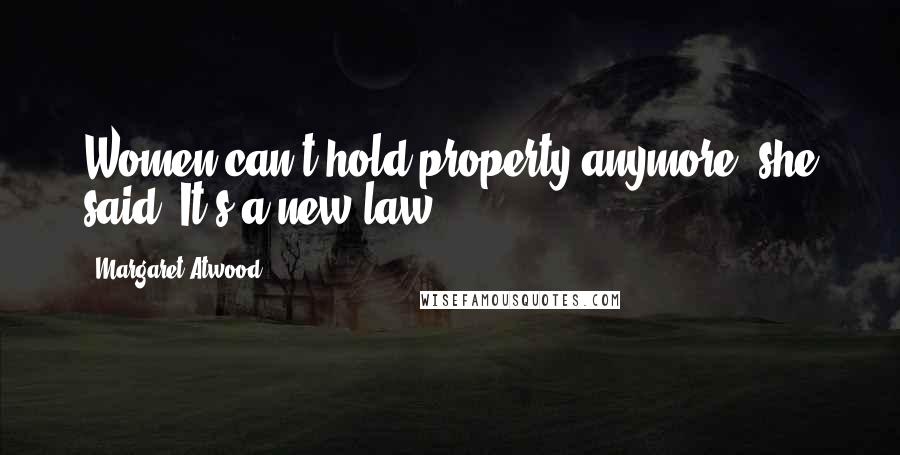 Margaret Atwood Quotes: Women can't hold property anymore, she said. It's a new law.