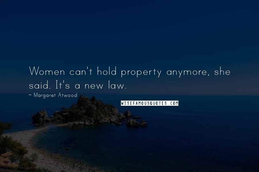 Margaret Atwood Quotes: Women can't hold property anymore, she said. It's a new law.