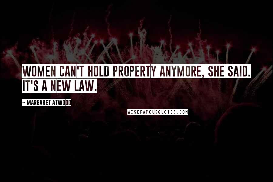 Margaret Atwood Quotes: Women can't hold property anymore, she said. It's a new law.