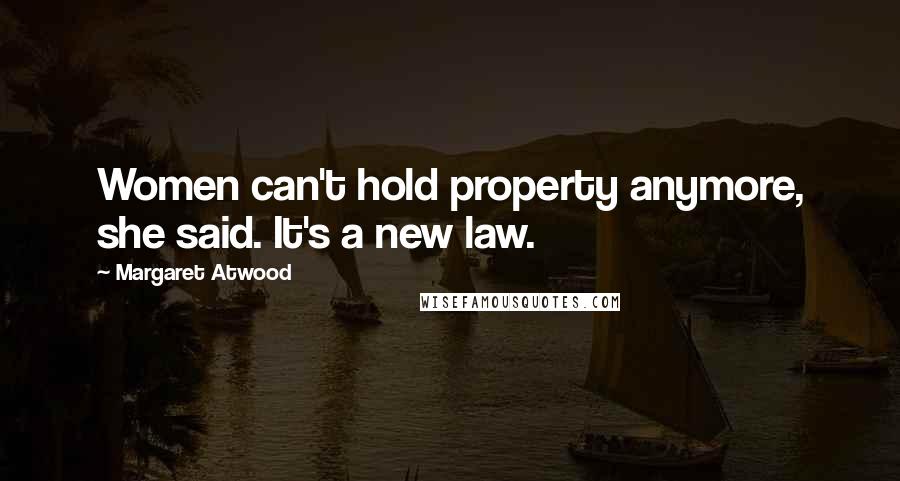 Margaret Atwood Quotes: Women can't hold property anymore, she said. It's a new law.