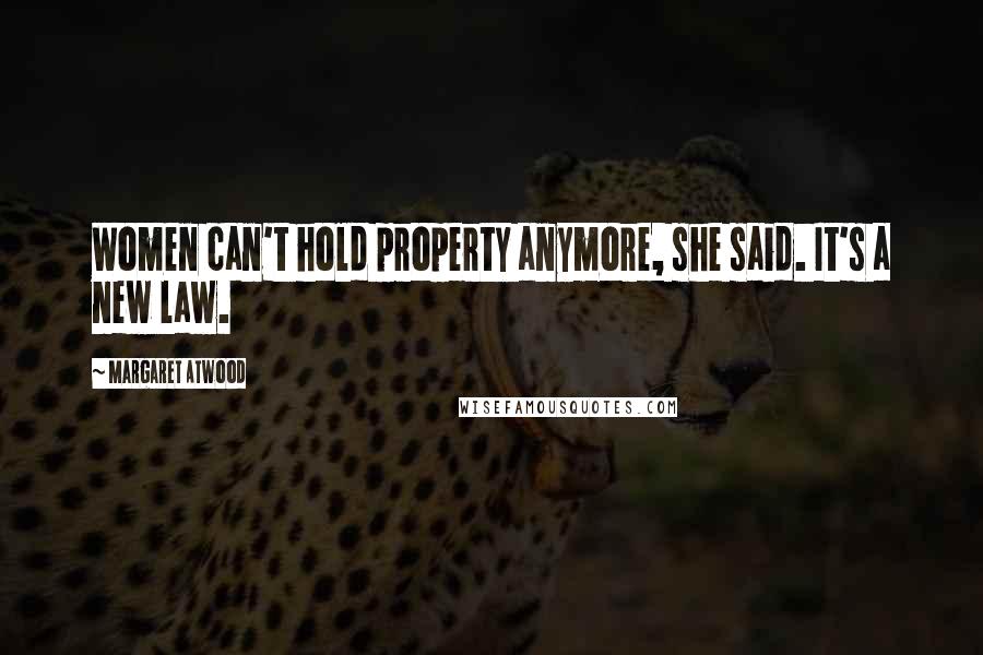 Margaret Atwood Quotes: Women can't hold property anymore, she said. It's a new law.