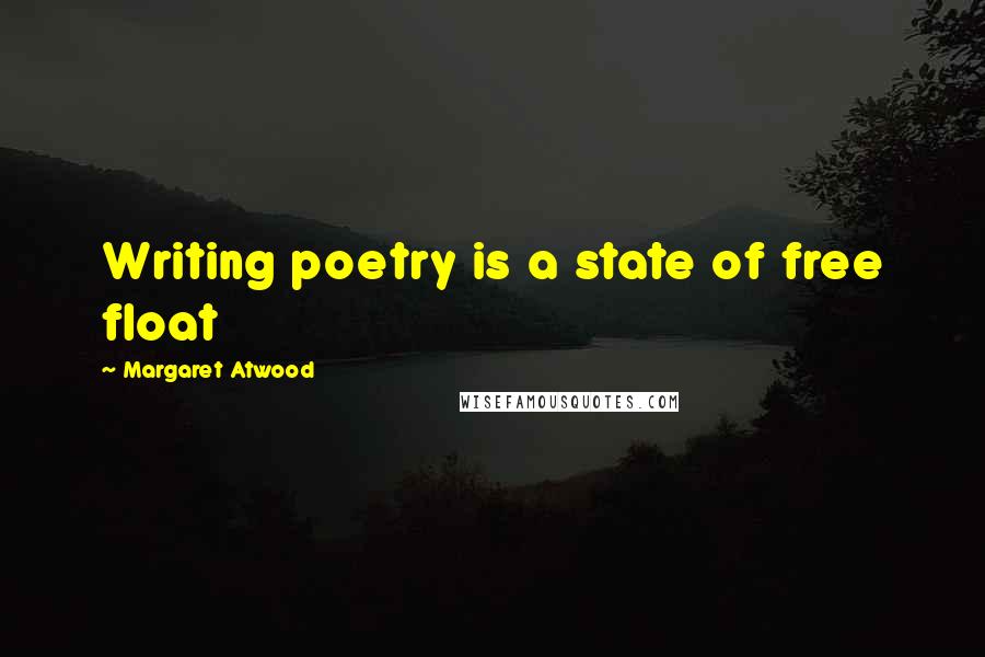 Margaret Atwood Quotes: Writing poetry is a state of free float