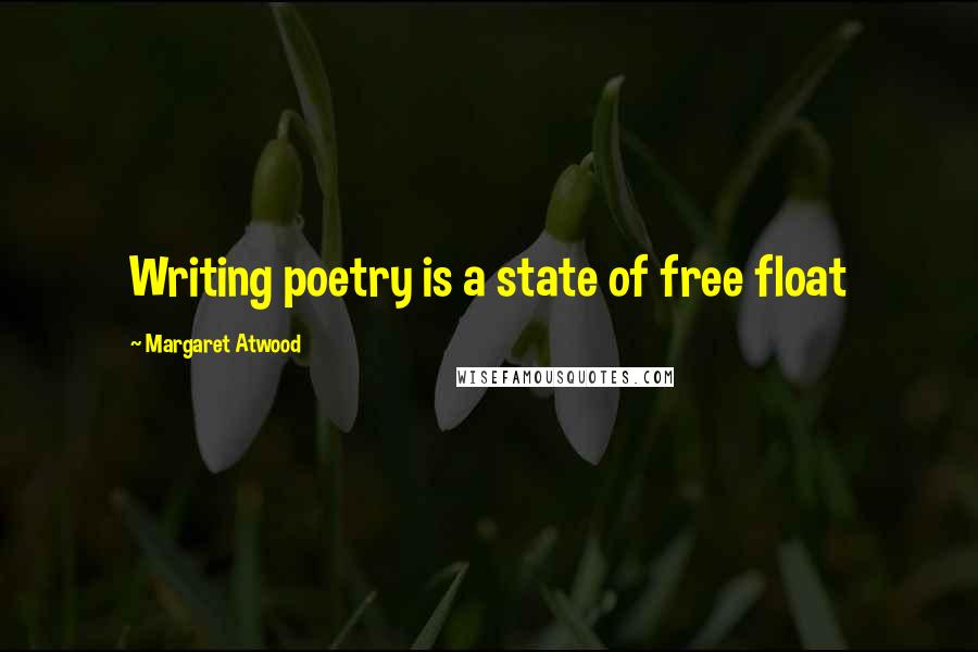 Margaret Atwood Quotes: Writing poetry is a state of free float