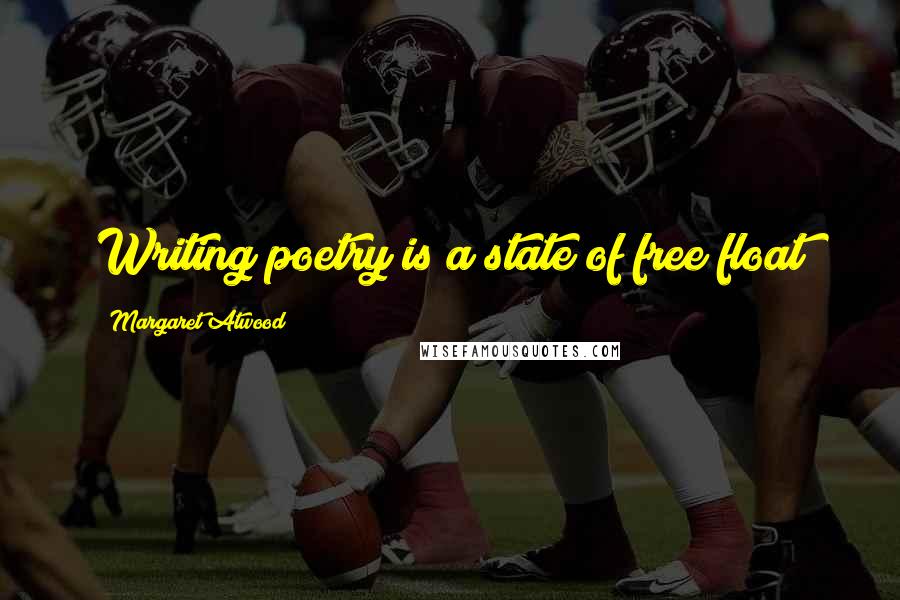 Margaret Atwood Quotes: Writing poetry is a state of free float