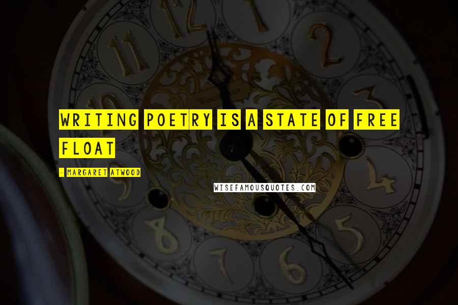 Margaret Atwood Quotes: Writing poetry is a state of free float