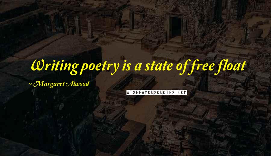 Margaret Atwood Quotes: Writing poetry is a state of free float