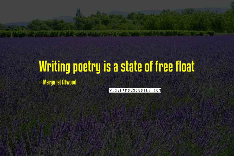 Margaret Atwood Quotes: Writing poetry is a state of free float