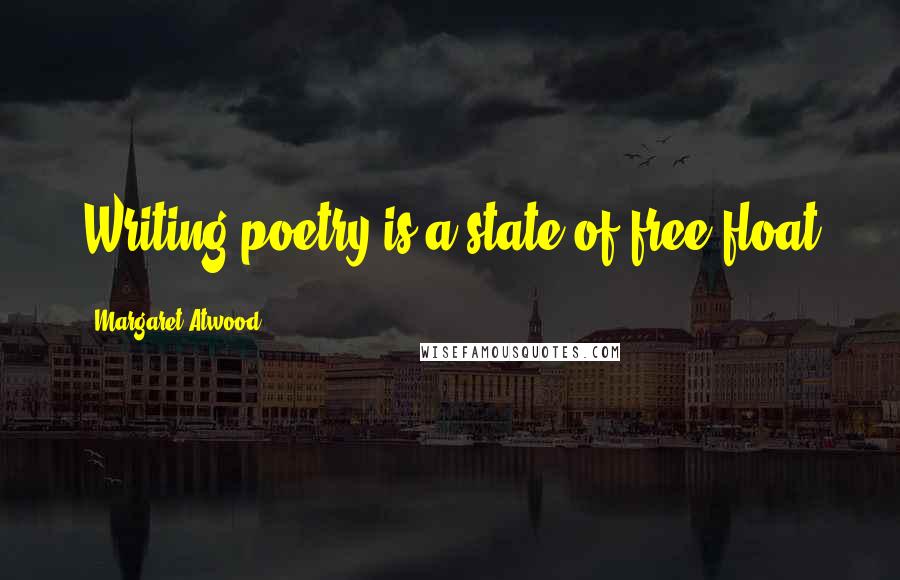 Margaret Atwood Quotes: Writing poetry is a state of free float