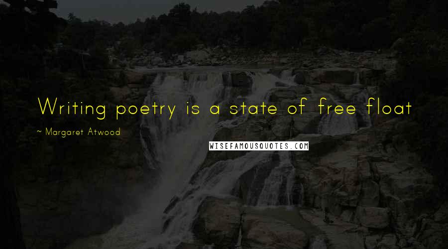 Margaret Atwood Quotes: Writing poetry is a state of free float