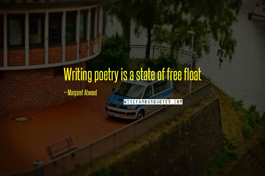 Margaret Atwood Quotes: Writing poetry is a state of free float