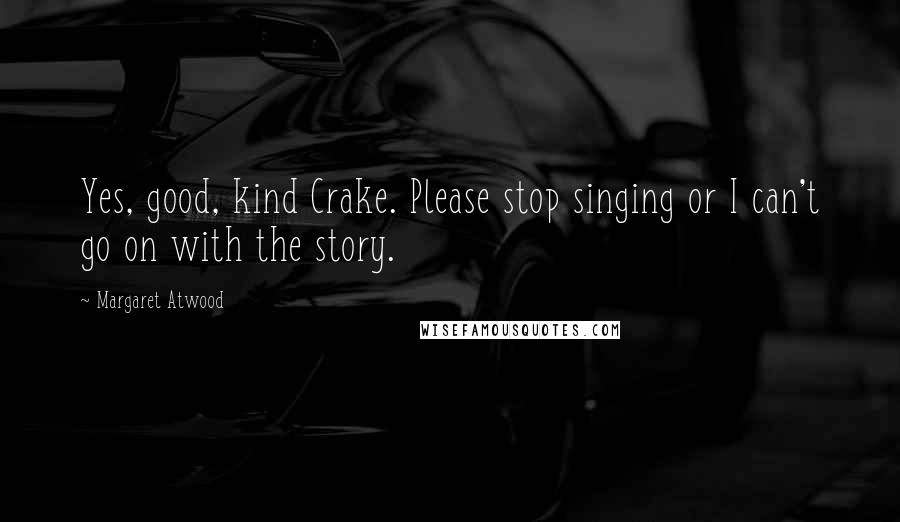 Margaret Atwood Quotes: Yes, good, kind Crake. Please stop singing or I can't go on with the story.