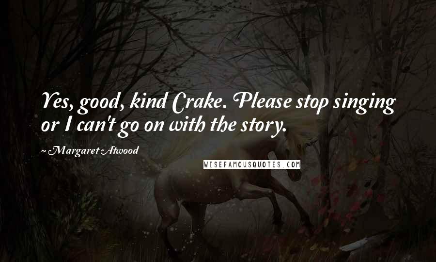 Margaret Atwood Quotes: Yes, good, kind Crake. Please stop singing or I can't go on with the story.