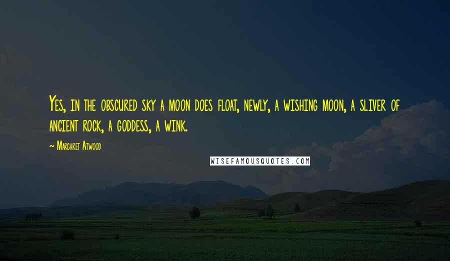 Margaret Atwood Quotes: Yes, in the obscured sky a moon does float, newly, a wishing moon, a sliver of ancient rock, a goddess, a wink.