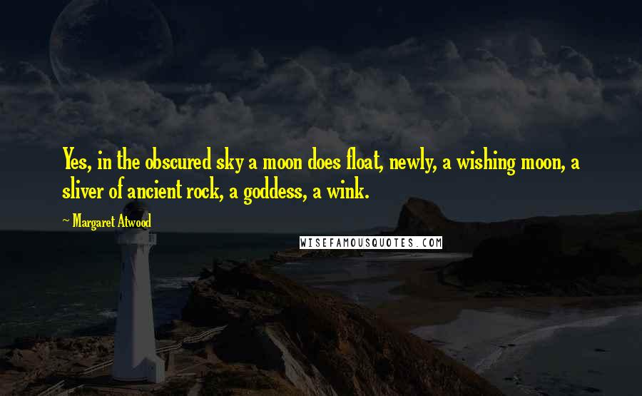 Margaret Atwood Quotes: Yes, in the obscured sky a moon does float, newly, a wishing moon, a sliver of ancient rock, a goddess, a wink.