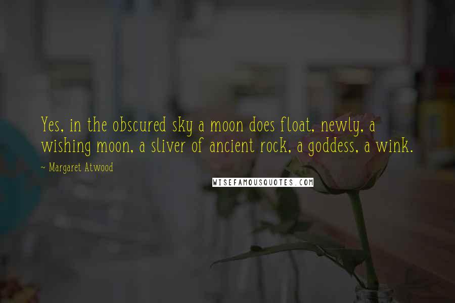 Margaret Atwood Quotes: Yes, in the obscured sky a moon does float, newly, a wishing moon, a sliver of ancient rock, a goddess, a wink.